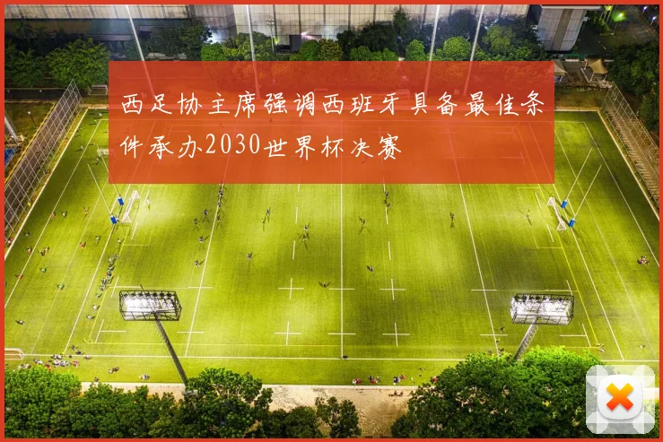西足协主席强调西班牙具备最佳条件承办2030世界杯决赛