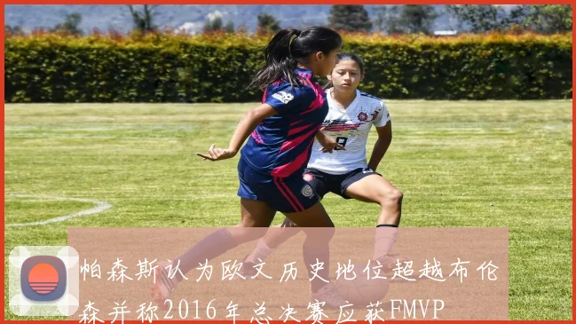 帕森斯认为欧文历史地位超越布伦森并称2016年总决赛应获FMVP